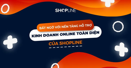SHOPLINE - Giải pháp nền tảng hỗ trợ kinh doanh online toàn diện!
